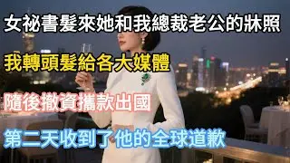【完結】女祕書髮來她和我總裁老公的牀照，我轉頭髮給各大媒體，隨後撤資攜款出國。第二天收到了他的全球道歉！#婚姻#夫妻#夫妻日常#情感#小三#戀愛#故事#小說#為人處世#生活經驗