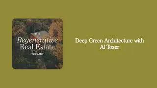 Deep Green Architecture with Al Tozer | The Regenerative Real Estate Podcast