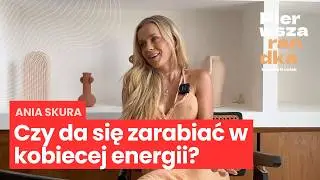 Ania Skura: teraz chcę zarabiać pieniądze w kobiecej energii