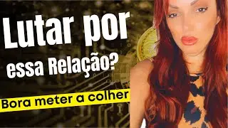 SERA QUE VALE A PENA LUTAR POR ESSA RELACAO?