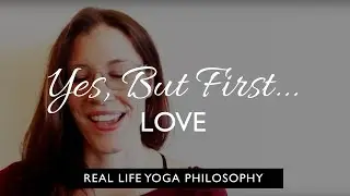 Real Life Yoga Philosophy: Yes, but first... LOVE