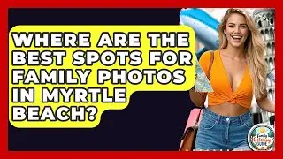 Where Are The Best Spots For Family Photos In Myrtle Beach? - The Family Getaway Guide