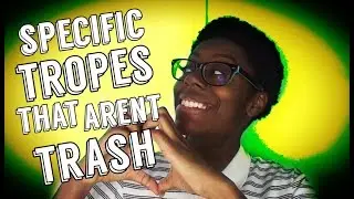 SPECIFIC TROPES THAT AREN'T TRASH