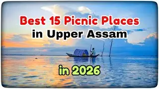 Best 15 Picnic Places in UPPER ASSAM || New Year 2026 || Top Picnic Spots in Assam || in Hindi