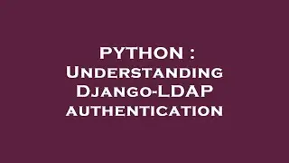 PYTHON : Understanding Django-LDAP authentication