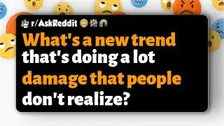 r/AskReddit | What's a new trend that's doing a lot damage that people don't realize?