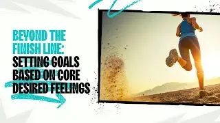 Beyond the Finish Line: Setting Goals Based on Core Desired Feelings