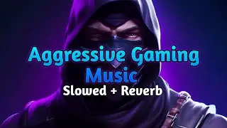 Aggressive Gaming Music 🎮 (Slowed + Reverb) | Ultimate Intense Vibes ⚡🔥
