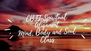 CBTT-Spiritual Alignment. Mind, Body and Soul Class