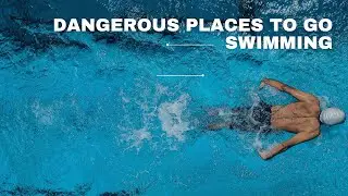 The Most Dangerous Places to Go Swimming