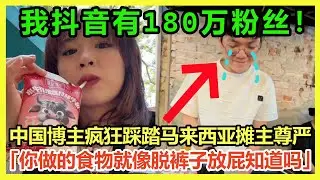 这次真的气炸了！中国「180万粉丝」抖音博主马来西亚疯狂踩踏甜品摊主尊严，嘲笑对方卖的食物就像脱裤子放屁，一天卖不出去2个！再次刷新无素质下限，马来西亚网友彻底气疯，忍无可忍了！