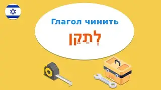 Глагол ЧИНИТЬ или ИСПРАВЛЯТЬ в иврите — разговорная практика!