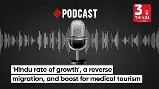 'Hindu rate of growth', a reverse migration, and boost for medical tourism | 3 Things Podcast