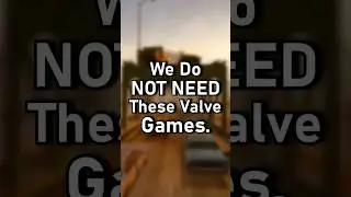 We Do NOT NEED These Valve Games.