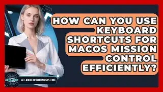 How Can You Use Keyboard Shortcuts For macOS Mission Control Efficiently?