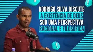 A Exist&ecirc;ncia de Deus sob uma perspectiva racional e filos&oacute;fica - com Rodrigo Silva .