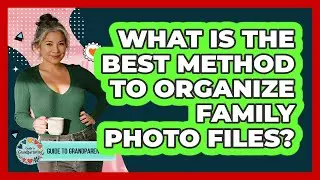 What Is The Best Method To Organize Family Photo Files?