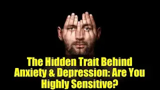 The Hidden Trait Behind Anxiety & Depression: Are You Highly Sensitive?