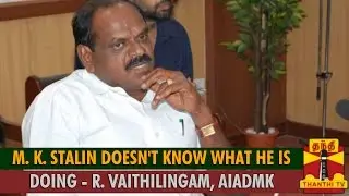 M. K. Stalin doesn't Know What He is Doing : R. Vaithilingam, AIADMK Minister - Thanthi TV