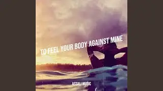 To Feel Your Body Against Mine