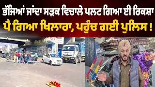 ਭੱਜਿਆਂ ਜਾਂਦਾ ਸੜਕ ਵਿਚਾਲੇ ਪਲਟ ਗਿਆ ਓਵਰਲੋਡ ਈ ਰਿਕਸ਼ਾ, ਪੈ ਗਿਆ ਖਿਲਾਰਾ, ਪਹੁੰਚ ਗਈ ਪੁਲਿਸ !
