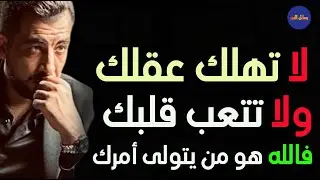 لا تهلك عقلك بالتفكير ولا تتعب قلبك فالله تبارك وتعالى هو من يتولى أمرك ـ كريم الشاذلي