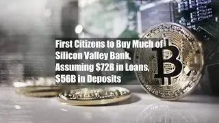 First Citizens to Buy Much of Silicon Valley Bank, Assuming $72B in Loans, $56B in Deposits