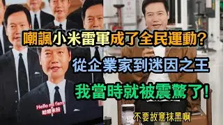 嘲諷小米雷軍成全民運動？為什麼全網都在模仿雷軍？吐槽小米名場面合輯：我當時就被震驚了！從企業家到迷因之王