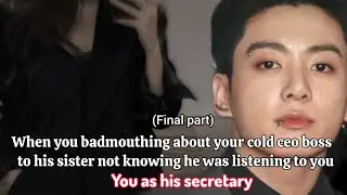 Final part (When you badmouthing about your cold ceo boss to his sister not knowing he listening)