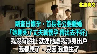 剛查出懷孕，首長老公要離婚，她剛死丈夫就懷孕了 傳出去不好“我沒有跟他掰扯，就連他讓我淨身出戶我都應了，只因 我重生了爽文#重生#原創