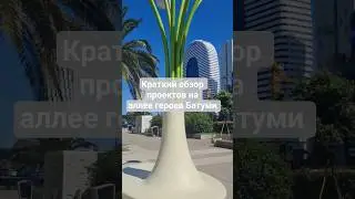 краткий обзор проектов на аллее героев Батуми. описание 👇