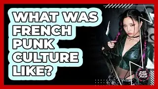 What Was French Punk Culture Like?