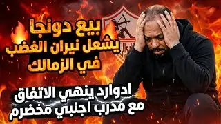 بيع دونجا خيانة/الزمالك ينهي الاتفاق مع مدرب مخضرم/الاهلي يوجّه ضربة موجعة لإدوارد/ايقاف عواد