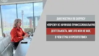 Почему не начинаю профессиональную деятельность, мое это или не мое, в чем страх и препятствие.