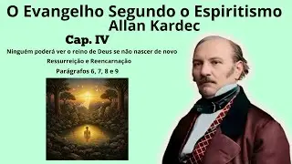 Cap. 04 - Ninguém poderá ver o reino de Deus se .... - ressurreição/reencarnação (  6, 7 8 e 9 )