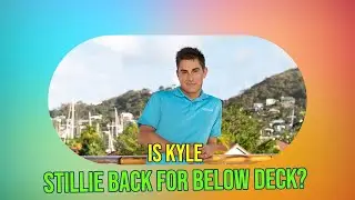 Is Kyle Stillie Returning to Below Deck Season 12? 🚤 Drama, Romance & Rumors!