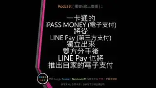 EP.78 [ Podcast ] 一卡通的 iPASS MONEY (電子支付) 將從 LINE Pay (第三方支付) 獨立出來，雙方分手後 LINE Pay 也將推出自家的電子支付