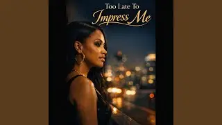 Too Late To Impress Me