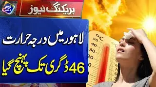 Lahore Mein Temperature 46 Degree Tak Pohanch gaya | Breaking News  | Lahore Rang