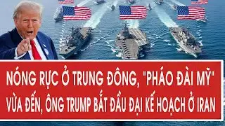 Nóng rực ở Trung Đông, “pháo đài Mỹ” vừa đến, ông Trump bắt đầu đại kế hoạch ở Iran