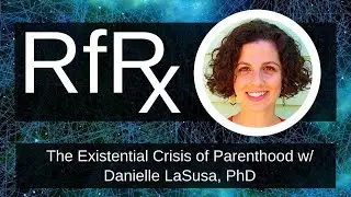 RfRx - The Existential Crisis of Parenthood w/ Danielle LaSusa, PhD