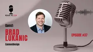 EP #37 | BRAD LUKANIC (CannonDesign) | Road to CEO