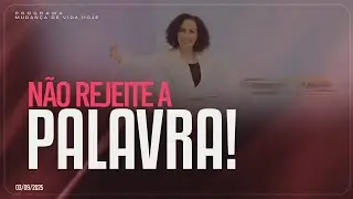 Não rejeite a Palavra!| Mudança de Vida Hoje