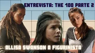 THE 100 ENTREVISTA PARTE 2: ALLISA SWANSON FIGURINISTA DA SERIE