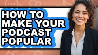 How to Make Your Podcast Popular - Step by Step