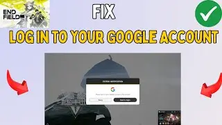 How to Fix please log in to your Google Account in the browser in Arknights Endfield
