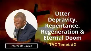 TAC Tenet #2 | Utter Depravity, Repentance, Regeneration & Eternal Doom | Pastor Dr Davies