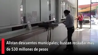 Alistan descuentos municipales; buscan recaudar m&aacute;s de 530 millones de pesos