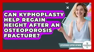 Can Kyphoplasty Help Regain Height After An Osteoporosis Fracture? - Osteoporosis Support Network
