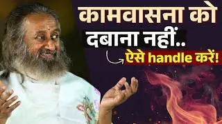 काम वासना के कारण और उससे परे जाने का तरीका